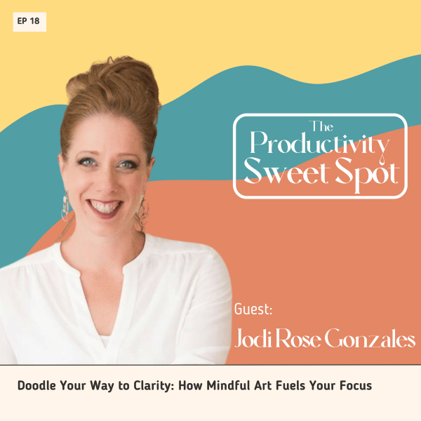 EP 18 Doodle Your Way to Clarity: How Mindful Art Fuels Your Focus with Jodi Rose Gonzales