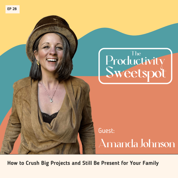 EP 28 How to Crush Big Projects and Still Be Present for Your Family with Amanda Johnson