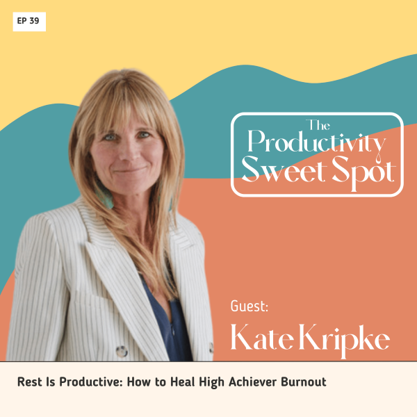 EP 39 Rest Is Productive: How to Heal High Achiever Burnout with Kate Kripke
