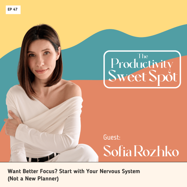 EP 47 Want Better Focus? Start with Your Nervous System (Not a New Planner) with Sofia Rozhko