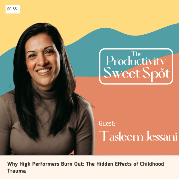 EP 53 Why High Performers Burn Out: The Hidden Effects of Childhood Trauma with Tasleem Jessani