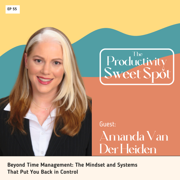 EP 55 Beyond Time Management: The Mindset and Systems That Put You Back in Control with Amanda van der Heiden