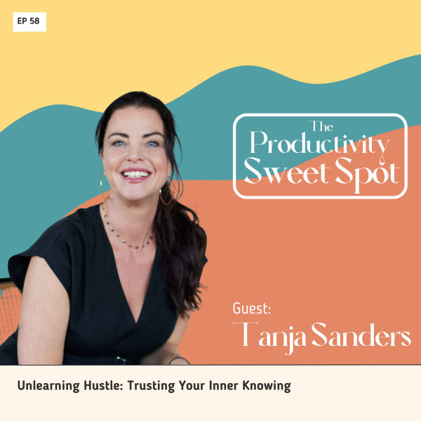 EP 58 Unlearning Hustle: Trusting Your Inner Knowing with Tanja Sanders