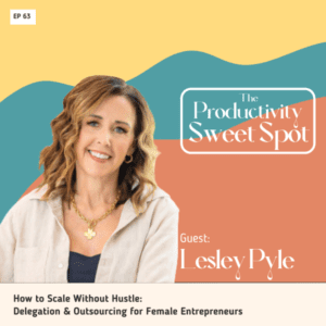 EP 63 How to Scale Without Hustle: Delegation & Outsourcing for Female Entrepreneurs with Lesley Pyle 