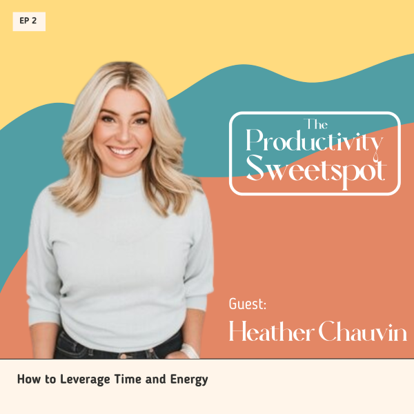 EP 2 How to Leverage Time and Energy with Heather Chauvin Heather Chauvin