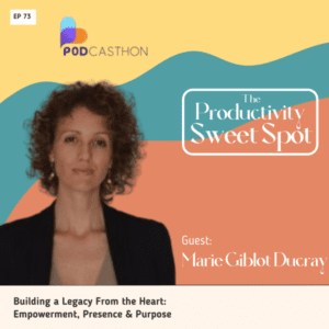 EP 73 Building a Legacy From the Heart: Empowerment, Presence & Purpose with Marie Giblot Ducray 