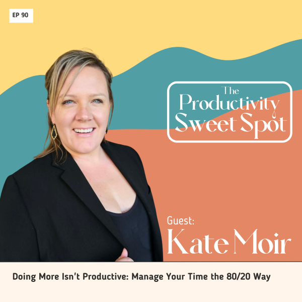 EP 90 Doing More Isn't Productive: Manage Your Time the 80/20 Way with Kate Moir