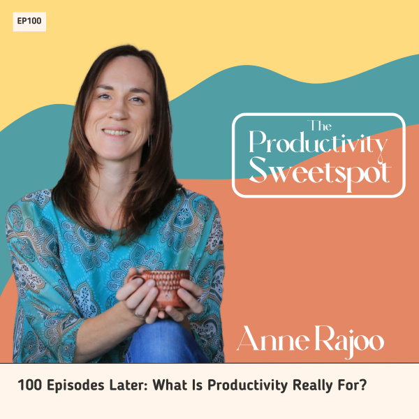 EP100 100 Episodes Later: What Is Productivity Really For? with Anne Rajoo